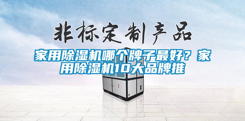 家用除濕機(jī)哪個(gè)牌子最好？家用除濕機(jī)10大品牌推