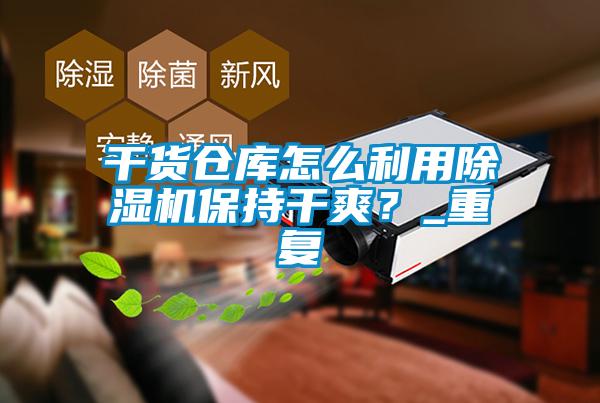 干貨倉(cāng)庫(kù)怎么利用除濕機(jī)保持干爽？_重復(fù)