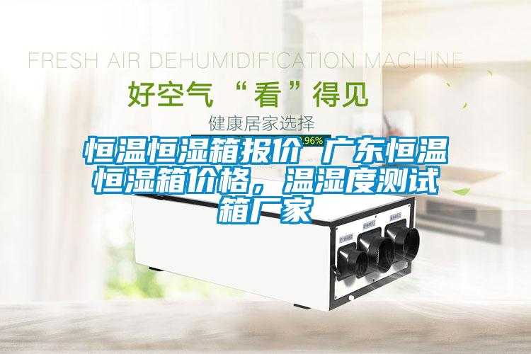 恒溫恒濕箱報(bào)價(jià) 廣東恒溫恒濕箱價(jià)格，溫濕度測試箱廠家