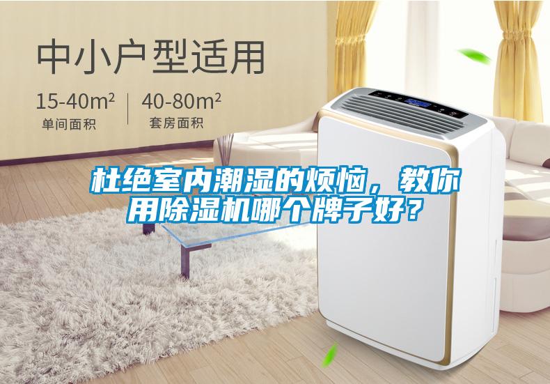 杜絕室內(nèi)潮濕的煩惱，教你用除濕機哪個牌子好？