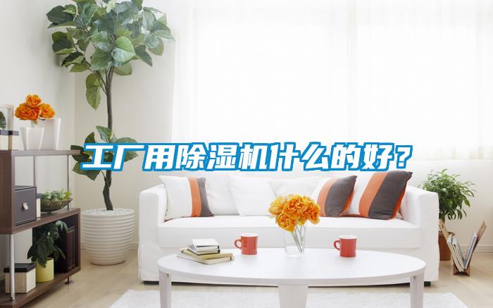 工廠用除濕機(jī)什么的好？
