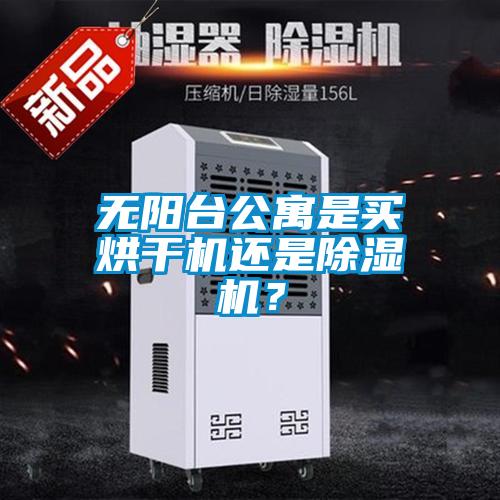 無陽臺(tái)公寓是買烘干機(jī)還是除濕機(jī)？