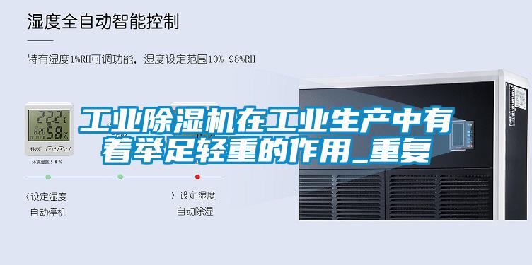 工業(yè)除濕機在工業(yè)生產中有著舉足輕重的作用_重復