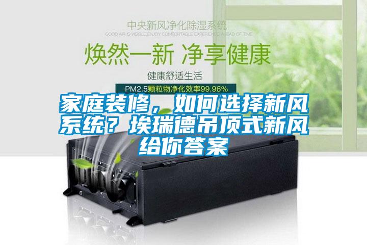 家庭裝修，如何選擇新風(fēng)系統(tǒng)？埃瑞德吊頂式新風(fēng)給你答案