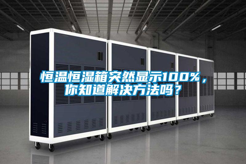 恒溫恒濕箱突然顯示100%，你知道解決方法嗎？