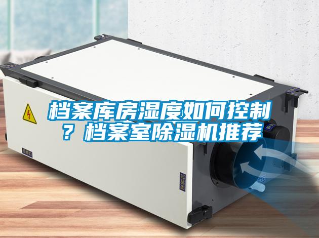檔案庫(kù)房濕度如何控制？檔案室除濕機(jī)推薦