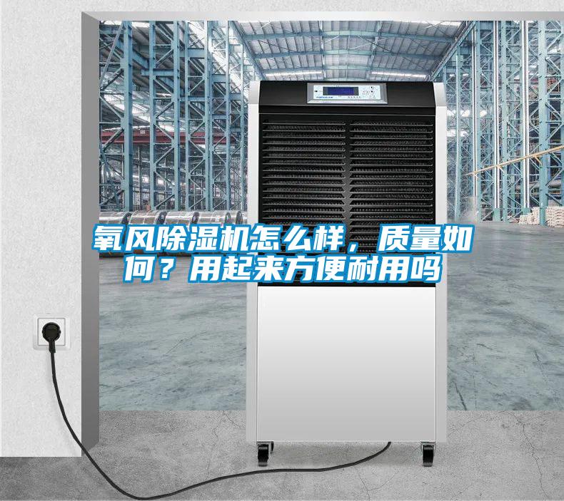 氧風除濕機怎么樣，質(zhì)量如何？用起來方便耐用嗎