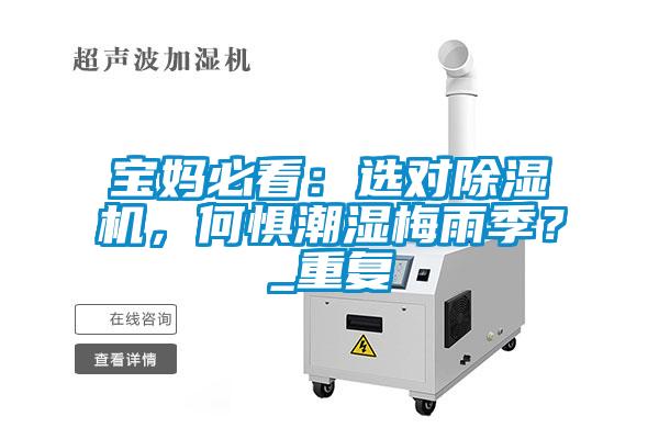 寶媽必看：選對除濕機(jī)，何懼潮濕梅雨季？_重復(fù)