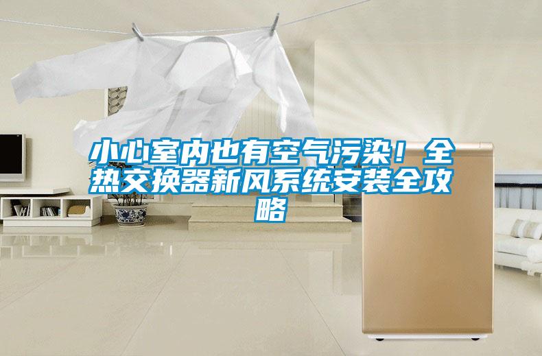 小心室內(nèi)也有空氣污染！全熱交換器新風(fēng)系統(tǒng)安裝全攻略