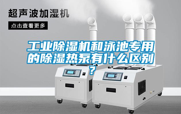 工業(yè)除濕機(jī)和泳池專用的除濕熱泵有什么區(qū)別？