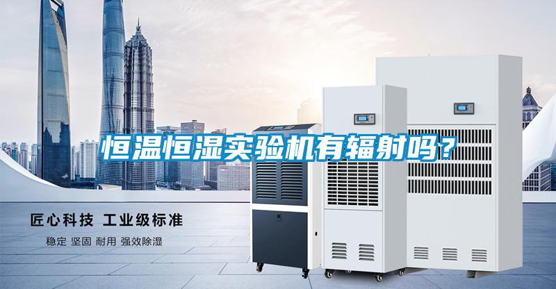 恒溫恒濕實(shí)驗(yàn)機(jī)有輻射嗎？