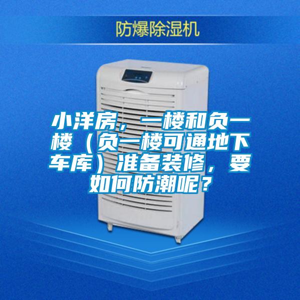 小洋房，一樓和負(fù)一樓（負(fù)一樓可通地下車庫(kù)）準(zhǔn)備裝修，要如何防潮呢？