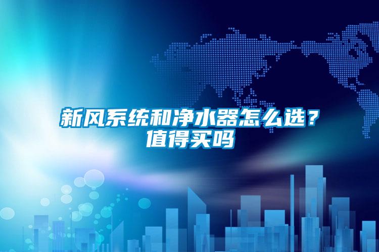 新風系統和凈水器怎么選？值得買嗎