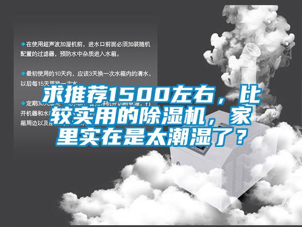 求推薦1500左右，比較實用的除濕機，家里實在是太潮濕了？