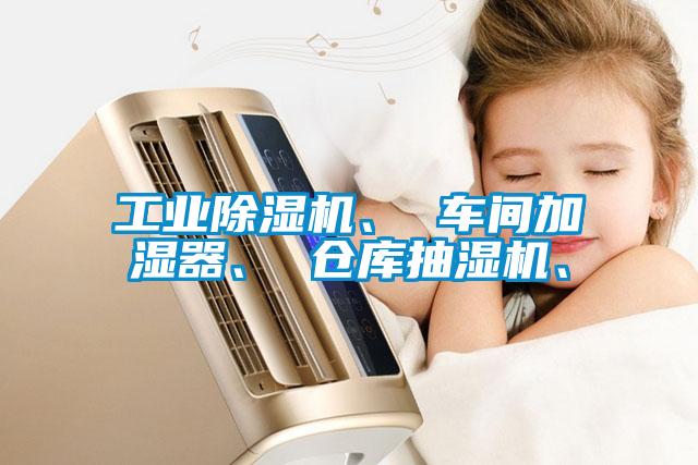 工業(yè)除濕機、 車間加濕器、 倉庫抽濕機、