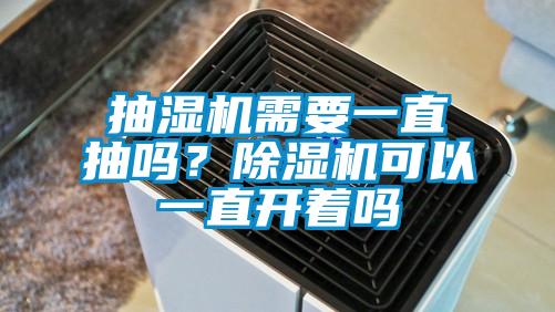 抽濕機需要一直抽嗎？除濕機可以一直開著嗎