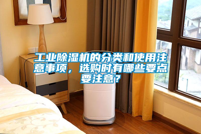 工業(yè)除濕機(jī)的分類和使用注意事項(xiàng)，選購(gòu)時(shí)有哪些要點(diǎn)要注意？