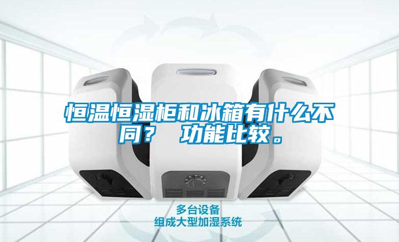 恒溫恒濕柜和冰箱有什么不同？ 功能比較。