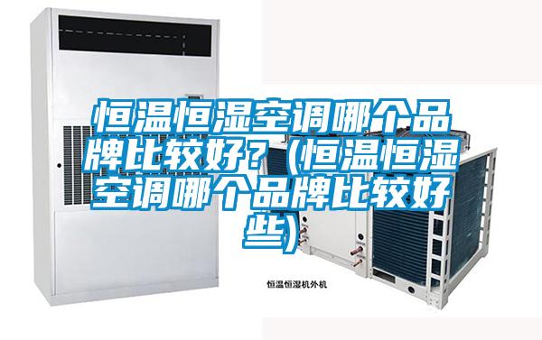 恒溫恒濕空調(diào)哪個(gè)品牌比較好？(恒溫恒濕空調(diào)哪個(gè)品牌比較好些)