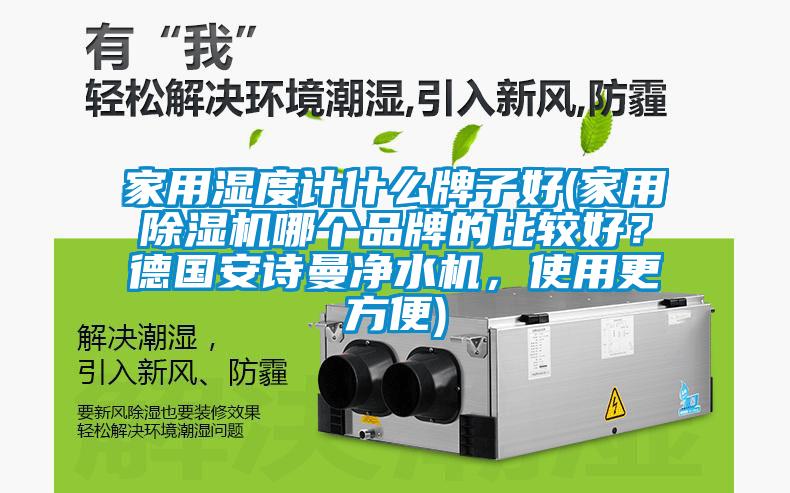 家用濕度計(jì)什么牌子好(家用除濕機(jī)哪個品牌的比較好？德國安詩曼凈水機(jī)，使用更方便)