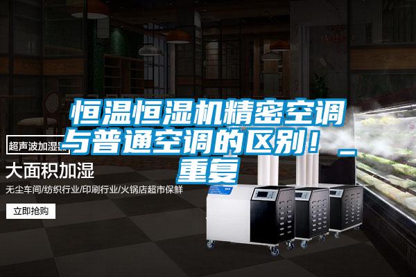 恒溫恒濕機精密空調(diào)與普通空調(diào)的區(qū)別！_重復(fù)