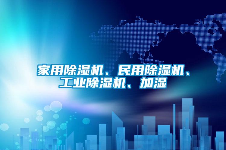 家用除濕機、民用除濕機、工業(yè)除濕機、加濕