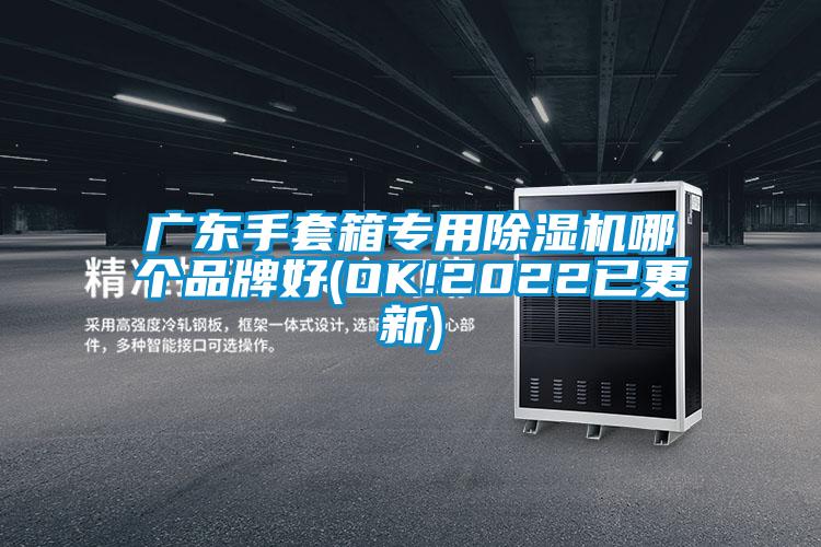 廣東手套箱專(zhuān)用除濕機(jī)哪個(gè)品牌好(OK!2022已更新)