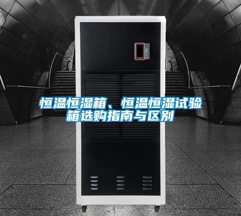 恒溫恒濕箱、恒溫恒濕試驗箱選購指南與區(qū)別