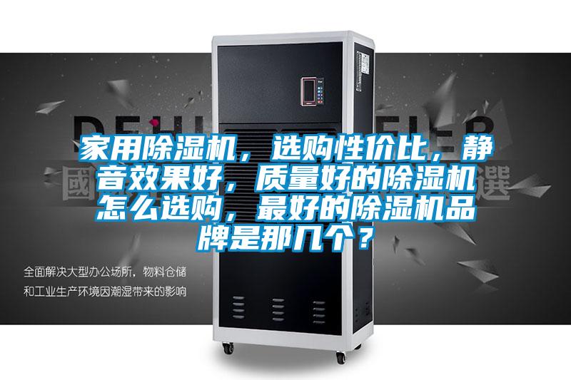 家用除濕機(jī)，選購性價(jià)比，靜音效果好，質(zhì)量好的除濕機(jī)怎么選購，最好的除濕機(jī)品牌是那幾個(gè)？