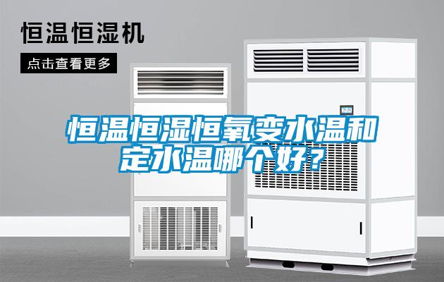 恒溫恒濕恒氧變水溫和定水溫哪個好？