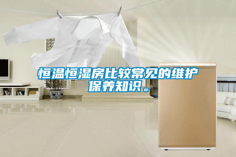 恒溫恒濕房比較常見的維護保養(yǎng)知識。