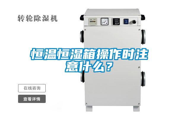 恒溫恒濕箱操作時(shí)注意什么？