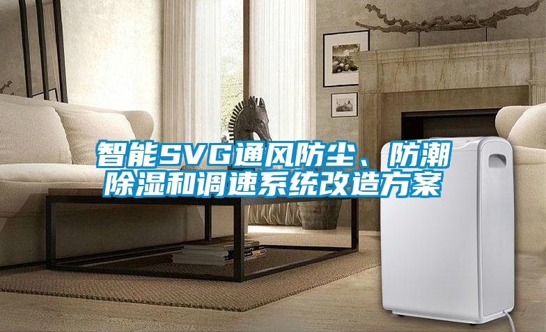 智能SVG通風(fēng)防塵、防潮除濕和調(diào)速系統(tǒng)改造方案