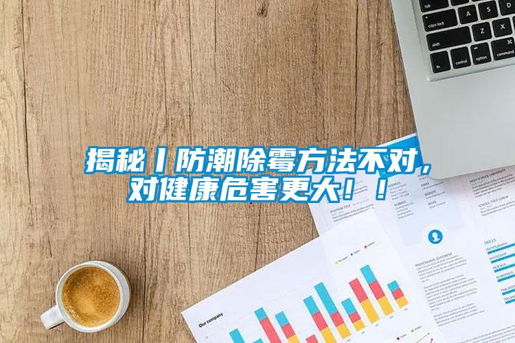 揭秘丨防潮除霉方法不對(duì)，對(duì)健康危害更大?。?></div>
								<div   id=