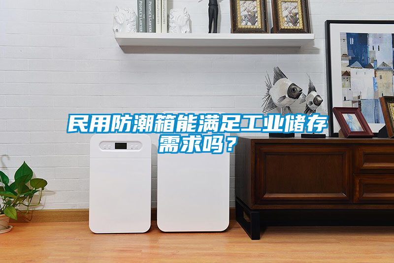 民用防潮箱能滿足工業(yè)儲(chǔ)存需求嗎？
