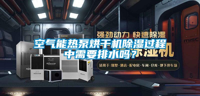 空氣能熱泵烘干機(jī)除濕過程中需要排水嗎？
