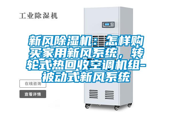 新風除濕機：怎樣購買家用新風系統(tǒng)，轉輪式熱回收空調(diào)機組-被動式新風系統(tǒng)