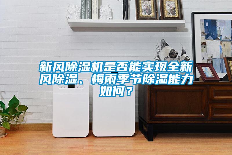 新風(fēng)除濕機(jī)是否能實(shí)現(xiàn)全新風(fēng)除濕、梅雨季節(jié)除濕能力如何？