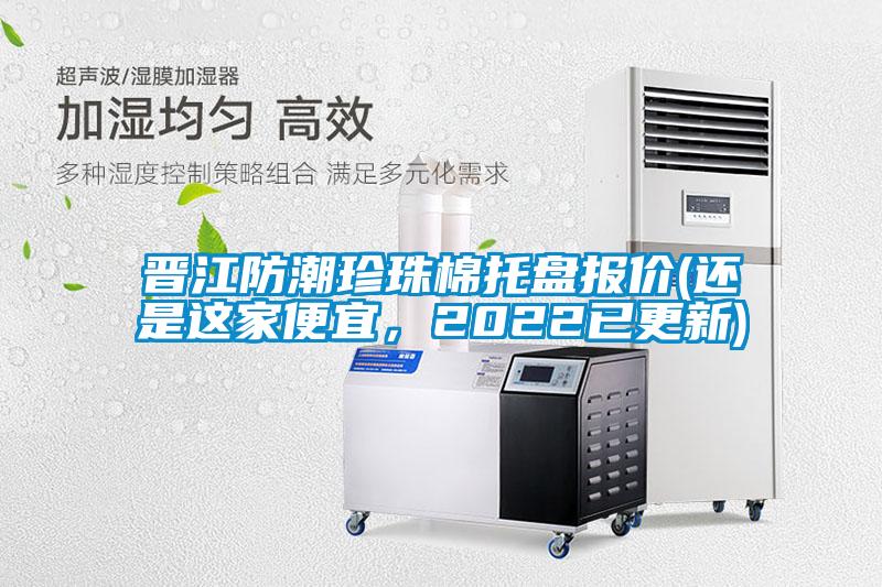 晉江防潮珍珠棉托盤報價(還是這家便宜，2022已更新)