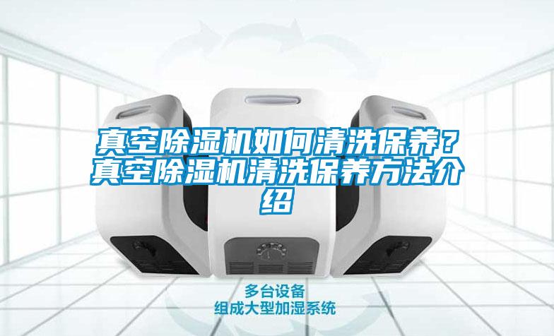 真空除濕機(jī)如何清洗保養(yǎng)？真空除濕機(jī)清洗保養(yǎng)方法介紹