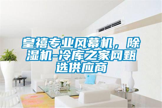 皇禧專業(yè)風(fēng)幕機(jī)，除濕機(jī)-冷庫(kù)之家網(wǎng)甄選供應(yīng)商