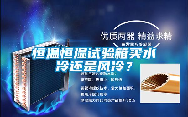 恒溫恒濕試驗(yàn)箱買(mǎi)水冷還是風(fēng)冷？