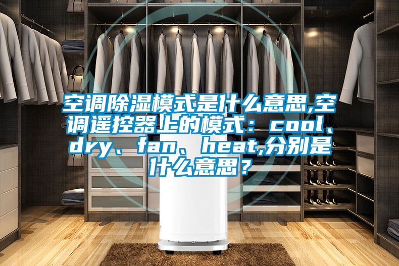 空調除濕模式是什么意思,空調遙控器上的模式：cool、dry、fan、heat,分別是什么意思？