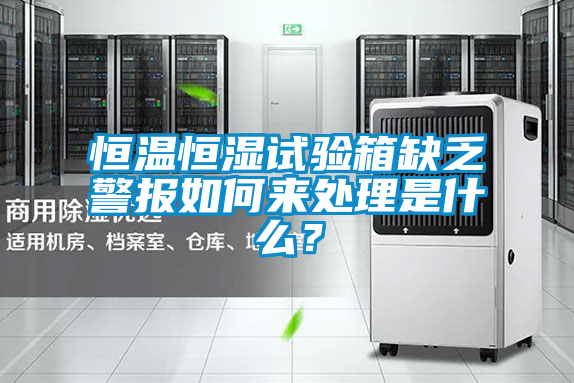 恒溫恒濕試驗箱缺乏警報如何來處理是什么？