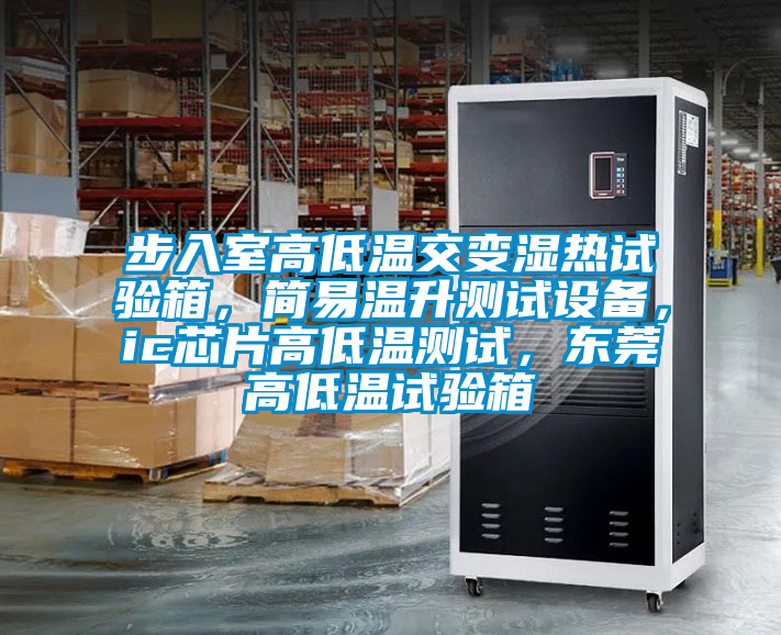步入室高低溫交變濕熱試驗(yàn)箱，簡(jiǎn)易溫升測(cè)試設(shè)備，ic芯片高低溫測(cè)試，東莞高低溫試驗(yàn)箱