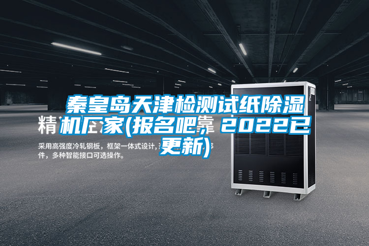 秦皇島天津檢測(cè)試紙除濕機(jī)廠家(報(bào)名吧，2022已更新)