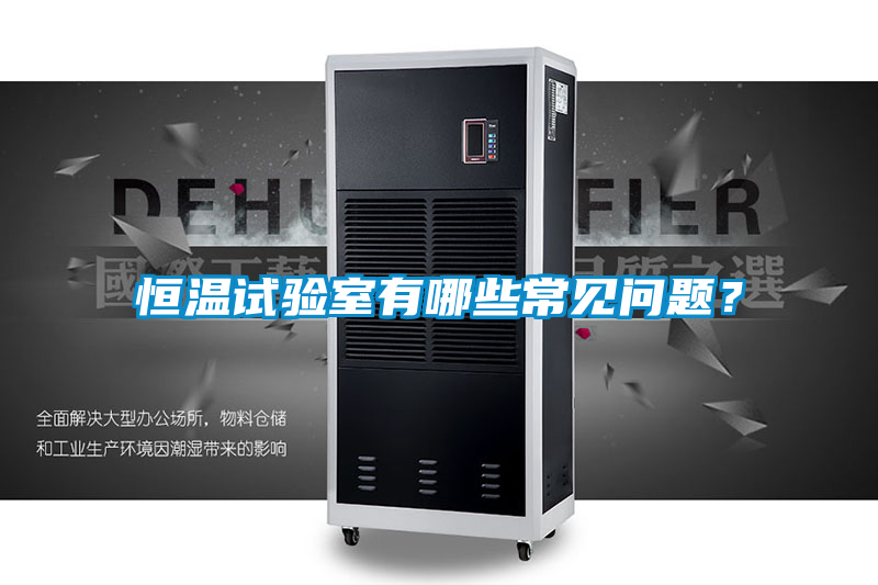 恒溫試驗(yàn)室有哪些常見問題？