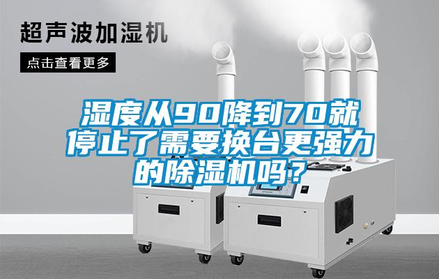 濕度從90降到70就停止了需要換臺更強力的除濕機嗎？