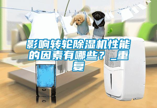 影響轉(zhuǎn)輪除濕機性能的因素有哪些？_重復