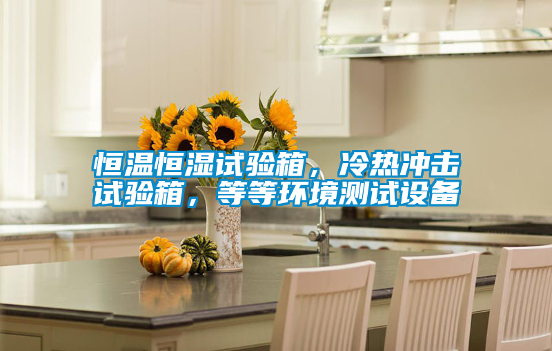 恒溫恒濕試驗(yàn)箱，冷熱沖擊試驗(yàn)箱，等等環(huán)境測試設(shè)備